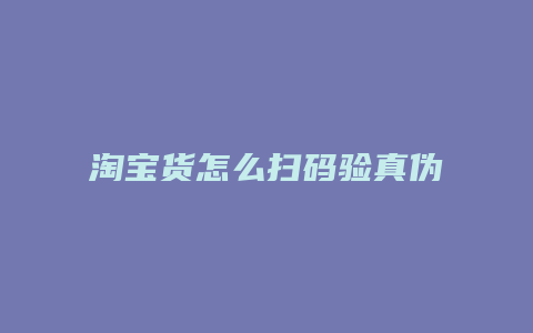 淘宝货怎么扫码验真伪