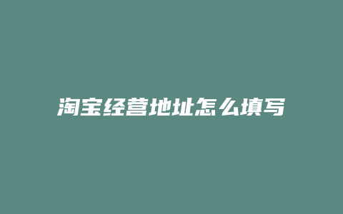 淘宝经营地址怎么填写