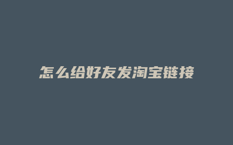 怎么给好友发淘宝链接