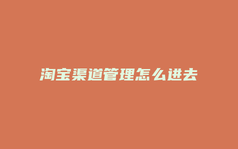 淘宝渠道管理怎么进去