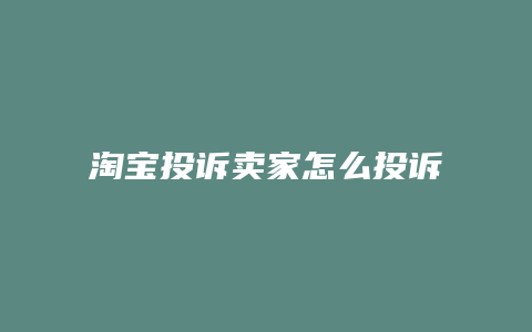 淘宝投诉卖家怎么投诉电话