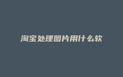淘宝处理图片用什么软件