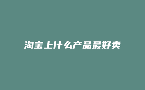 淘宝上什么产品最好卖