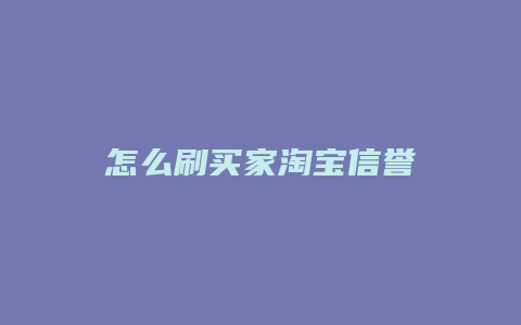怎么刷买家淘宝信誉