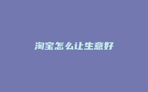 淘宝怎么让生意好