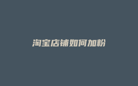 淘宝店铺如何加粉