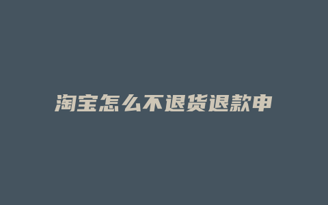 淘宝怎么不退货退款申请