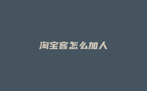 淘宝客怎么加人