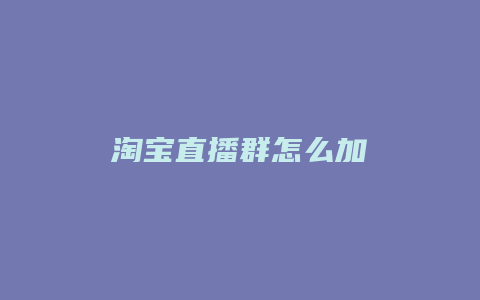 淘宝直播群怎么加