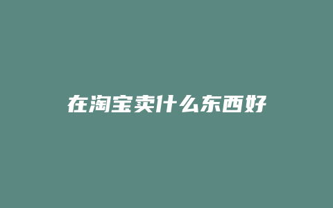 在淘宝卖什么东西好
