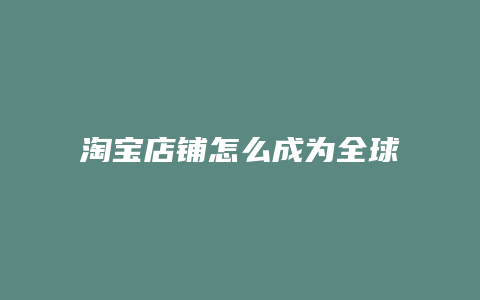 淘宝店铺怎么成为全球购