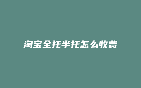 淘宝全托半托怎么收费