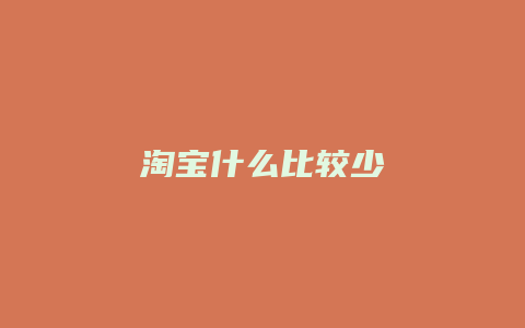 淘宝什么比较少