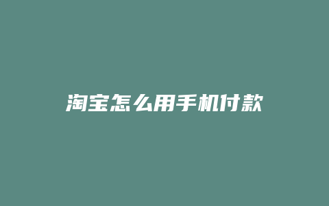 淘宝怎么用手机付款