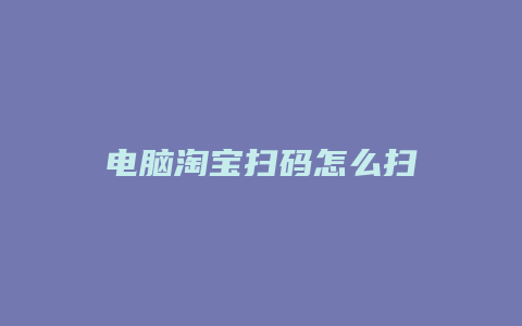 电脑淘宝扫码怎么扫