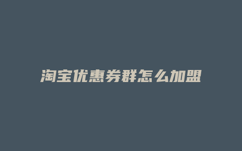 淘宝优惠券群怎么加盟