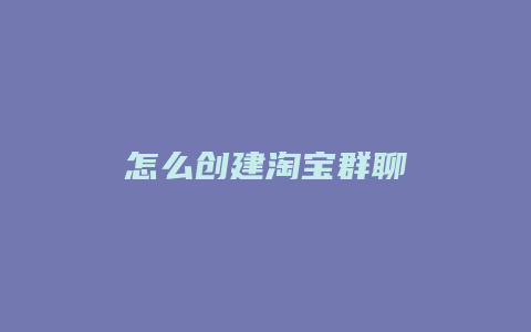 怎么创建淘宝群聊