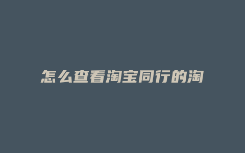 怎么查看淘宝同行的淘宝客