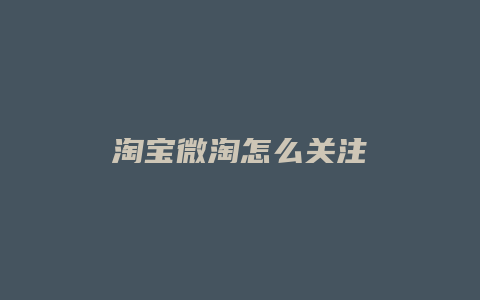 淘宝微淘怎么关注