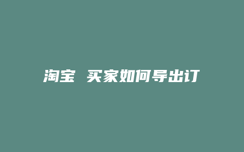淘宝 买家如何导出订单