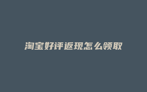 淘宝好评返现怎么领取