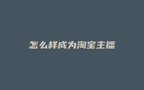怎么样成为淘宝主播