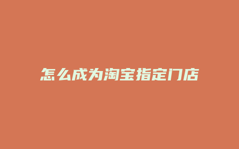 怎么成为淘宝指定门店