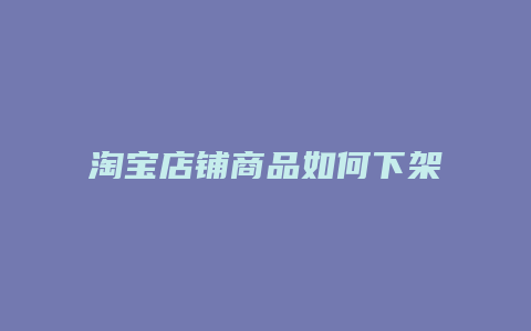 淘宝店铺商品如何下架