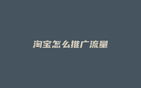 淘宝怎么推广流量