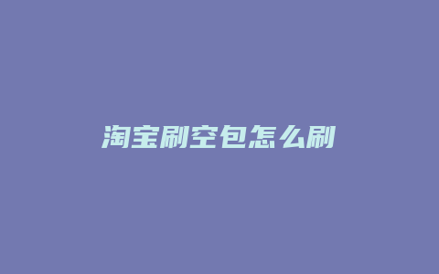淘宝刷空包怎么刷