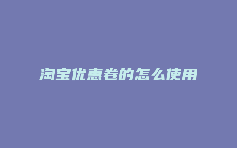 淘宝优惠卷的怎么使用