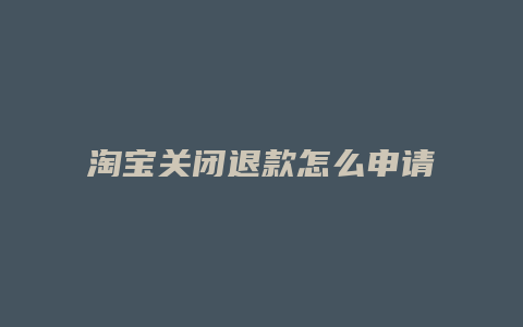 淘宝关闭退款怎么申请