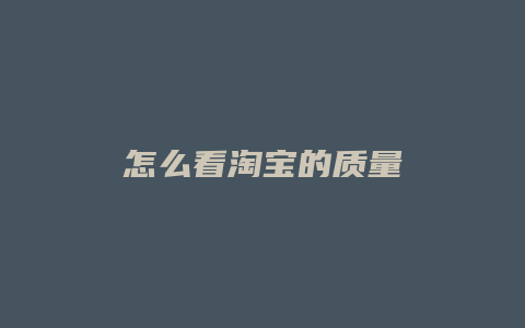 怎么看淘宝的质量