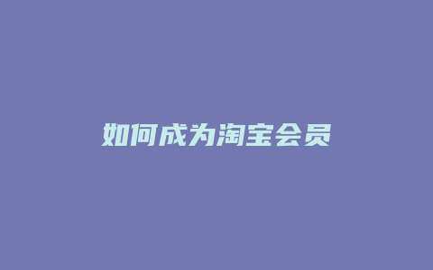 如何成为淘宝会员