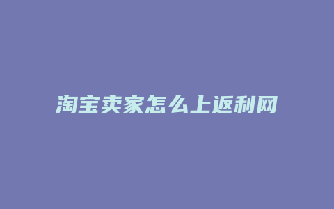 淘宝卖家怎么上返利网