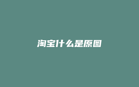 淘宝什么是原图