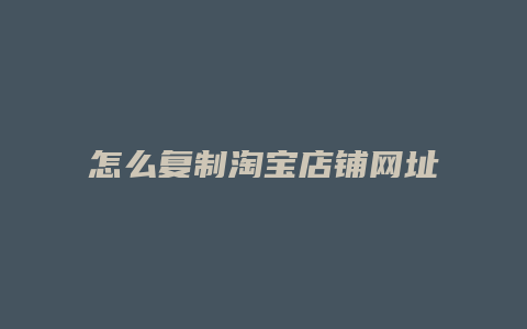 怎么复制淘宝店铺网址
