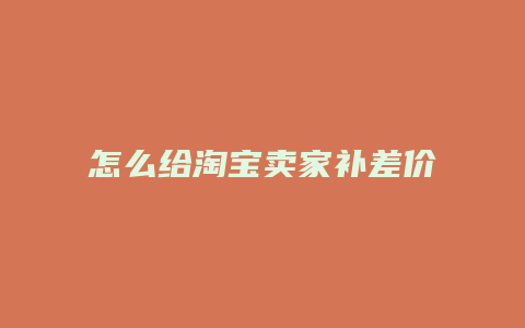 怎么给淘宝卖家补差价