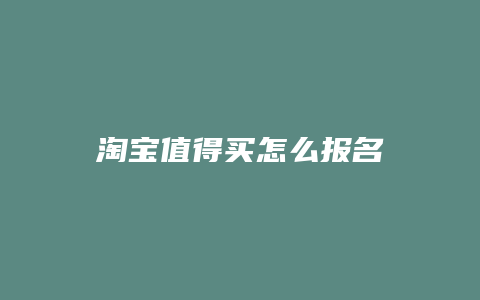 淘宝值得买怎么报名