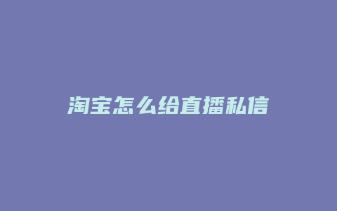 淘宝怎么给直播私信