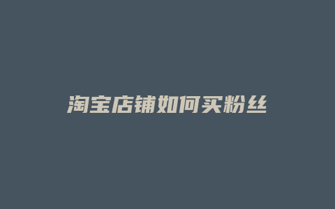淘宝店铺如何买粉丝
