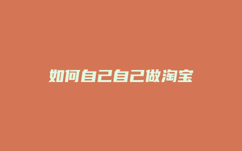 如何自己自己做淘宝