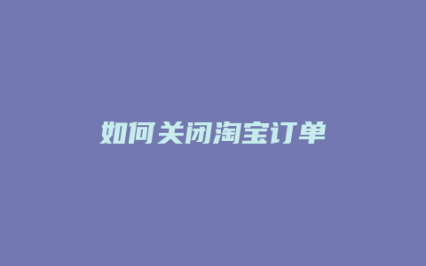 如何关闭淘宝订单