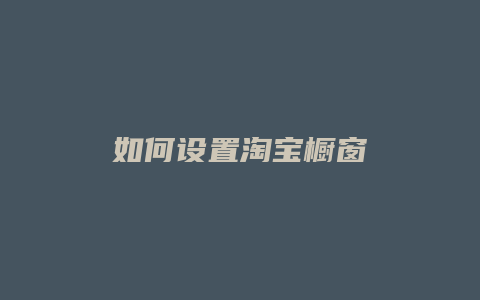 如何设置淘宝橱窗