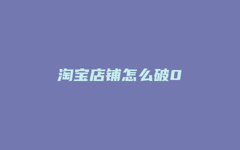淘宝店铺怎么破0
