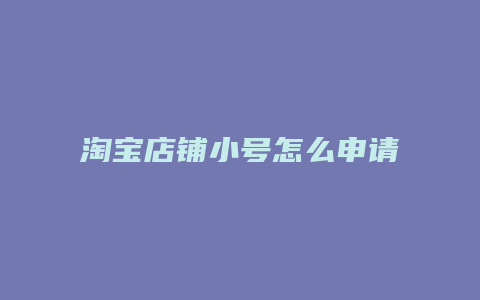 淘宝店铺小号怎么申请