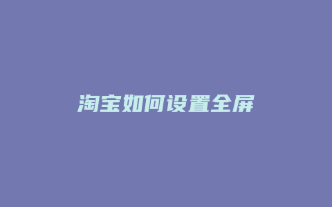 淘宝如何设置全屏