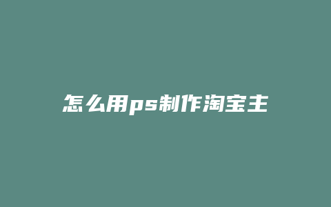 怎么用ps制作淘宝主图