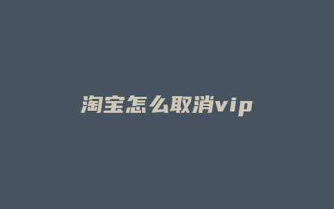 淘宝怎么取消vip