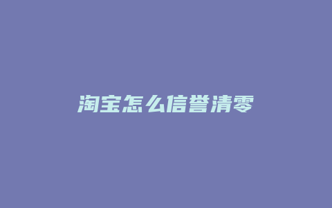 淘宝怎么信誉清零